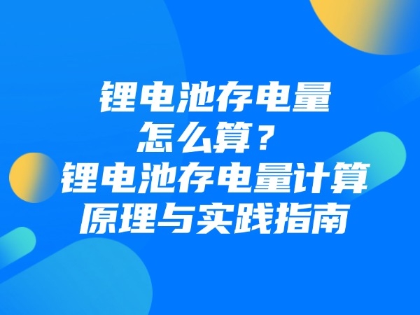 锂电池存电量怎样算？锂电池存电量计较道理与理论指南